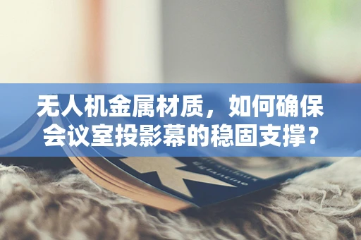 无人机金属材质，如何确保会议室投影幕的稳固支撑？