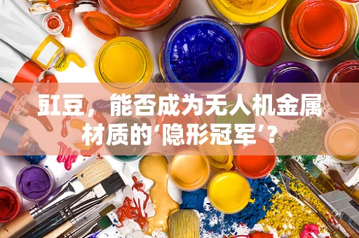 豇豆，能否成为无人机金属材质的‘隐形冠军’？