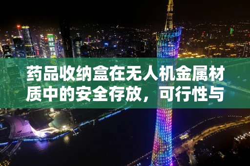 药品收纳盒在无人机金属材质中的安全存放，可行性与挑战何在？