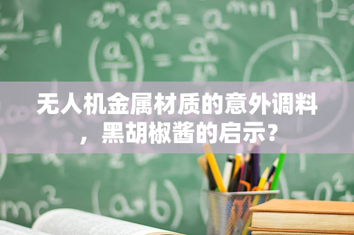 无人机金属材质的意外调料，黑胡椒酱的启示？