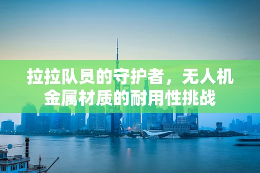 拉拉队员的守护者，无人机金属材质的耐用性挑战