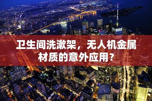 卫生间洗漱架，无人机金属材质的意外应用？