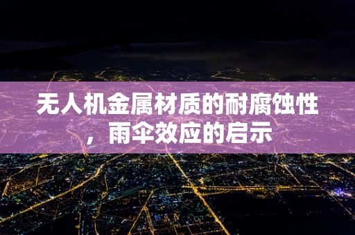 无人机金属材质的耐腐蚀性，雨伞效应的启示