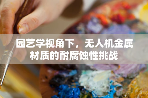 园艺学视角下，无人机金属材质的耐腐蚀性挑战