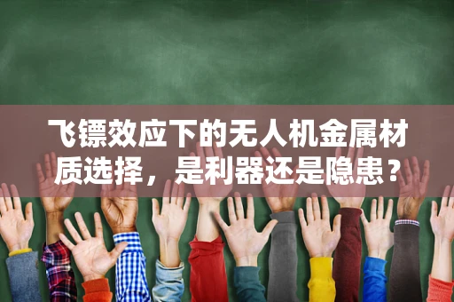飞镖效应下的无人机金属材质选择，是利器还是隐患？