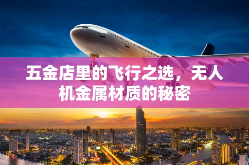 五金店里的飞行之选，无人机金属材质的秘密