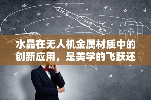 水晶在无人机金属材质中的创新应用，是美学的飞跃还是技术的陷阱？