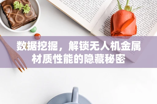数据挖掘，解锁无人机金属材质性能的隐藏秘密