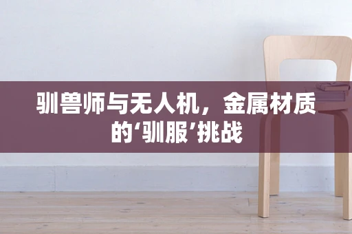 驯兽师与无人机，金属材质的‘驯服’挑战