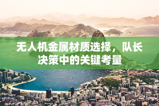 无人机金属材质选择，队长决策中的关键考量