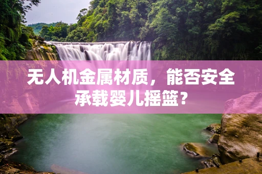 无人机金属材质，能否安全承载婴儿摇篮？