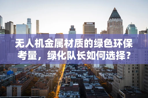 无人机金属材质的绿色环保考量，绿化队长如何选择？