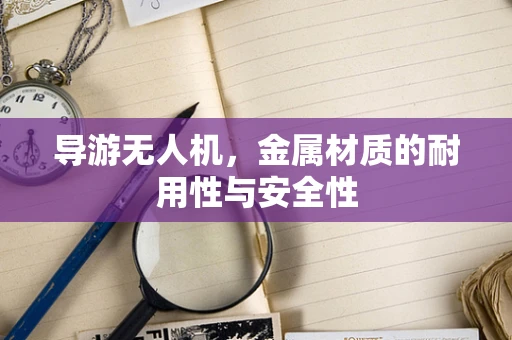 导游无人机，金属材质的耐用性与安全性
