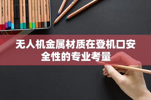 无人机金属材质在登机口安全性的专业考量