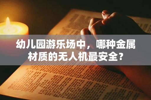 幼儿园游乐场中，哪种金属材质的无人机最安全？