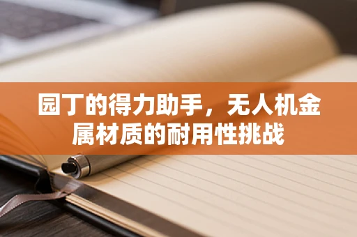 园丁的得力助手，无人机金属材质的耐用性挑战