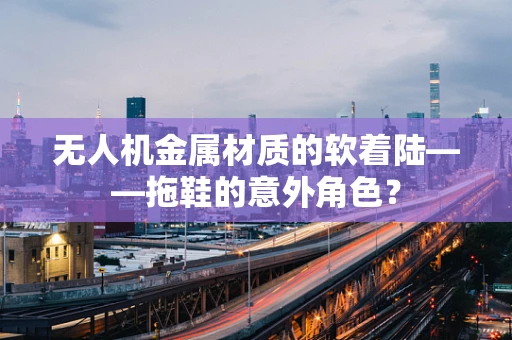 无人机金属材质的软着陆——拖鞋的意外角色？