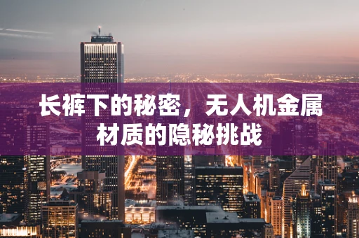 长裤下的秘密，无人机金属材质的隐秘挑战