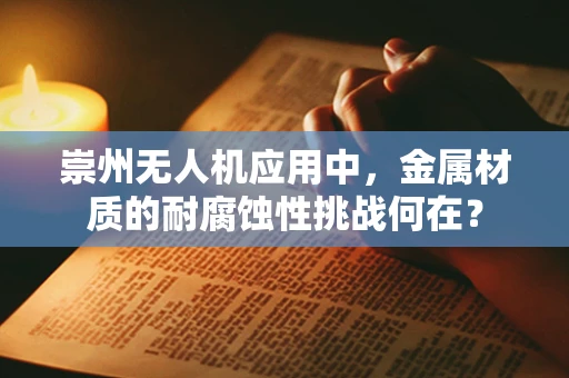 崇州无人机应用中，金属材质的耐腐蚀性挑战何在？