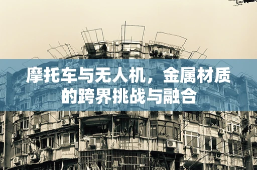 摩托车与无人机，金属材质的跨界挑战与融合