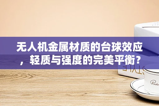 无人机金属材质的台球效应，轻质与强度的完美平衡？