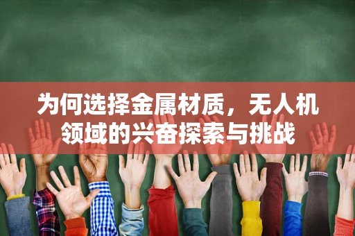 为何选择金属材质，无人机领域的兴奋探索与挑战