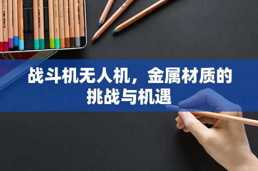 战斗机无人机，金属材质的挑战与机遇