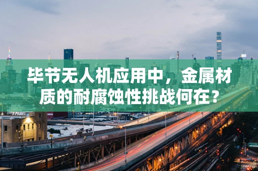 毕节无人机应用中，金属材质的耐腐蚀性挑战何在？