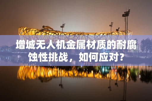 增城无人机金属材质的耐腐蚀性挑战，如何应对？
