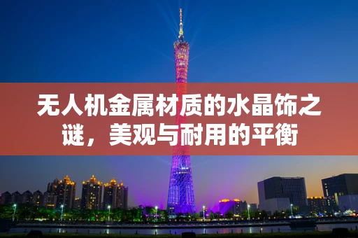 无人机金属材质的水晶饰之谜，美观与耐用的平衡
