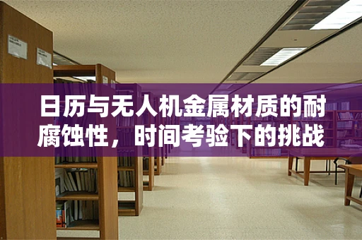 日历与无人机金属材质的耐腐蚀性，时间考验下的挑战