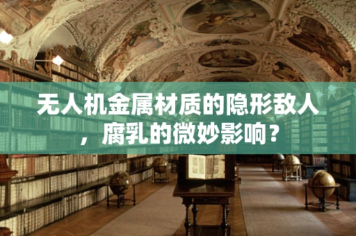 无人机金属材质的隐形敌人，腐乳的微妙影响？