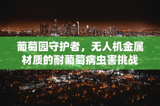 葡萄园守护者，无人机金属材质的耐葡萄病虫害挑战