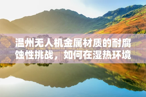 温州无人机金属材质的耐腐蚀性挑战，如何在湿热环境中保持性能？