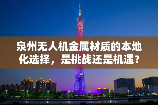 泉州无人机金属材质的本地化选择，是挑战还是机遇？