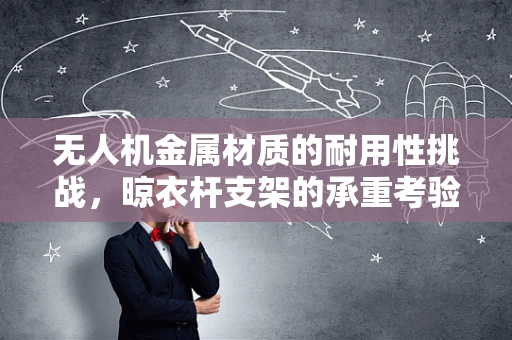 无人机金属材质的耐用性挑战，晾衣杆支架的承重考验