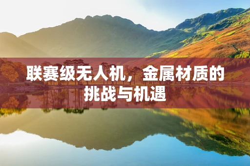 联赛级无人机，金属材质的挑战与机遇