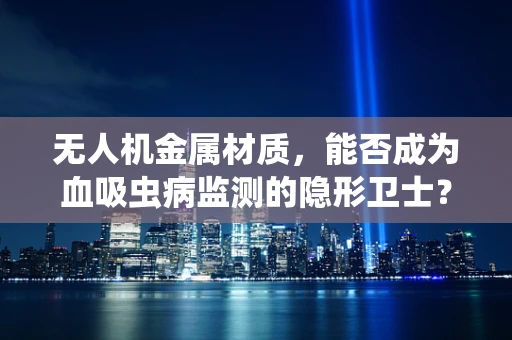 无人机金属材质，能否成为血吸虫病监测的隐形卫士？