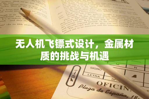 无人机飞镖式设计，金属材质的挑战与机遇