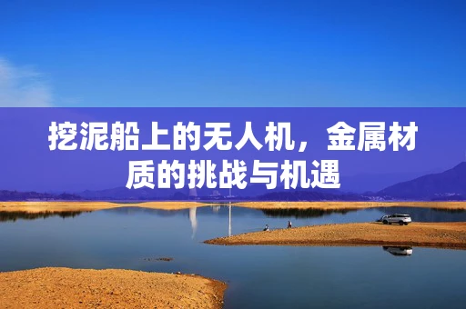 挖泥船上的无人机，金属材质的挑战与机遇