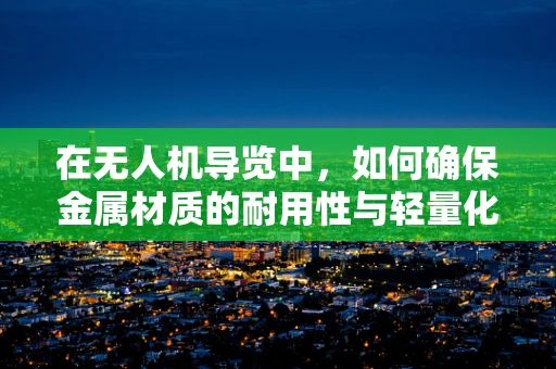 在无人机导览中，如何确保金属材质的耐用性与轻量化平衡？