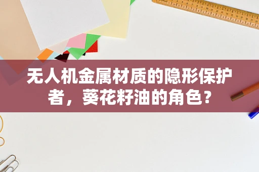 无人机金属材质的隐形保护者，葵花籽油的角色？