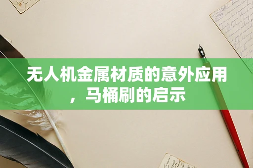 无人机金属材质的意外应用，马桶刷的启示