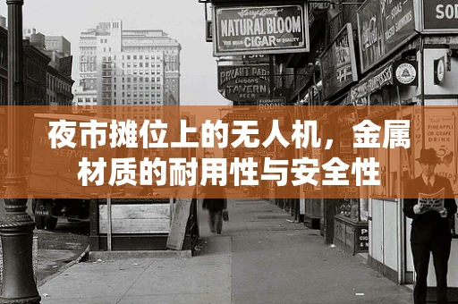 夜市摊位上的无人机，金属材质的耐用性与安全性