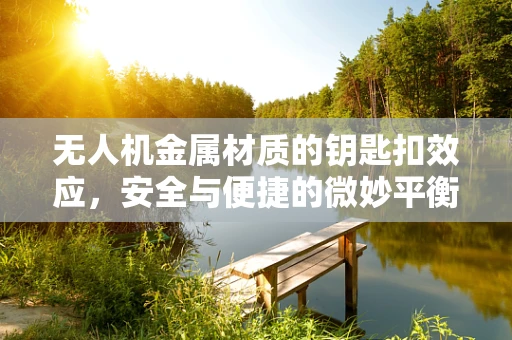 无人机金属材质的钥匙扣效应，安全与便捷的微妙平衡