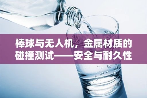 棒球与无人机，金属材质的碰撞测试——安全与耐久性的极限挑战