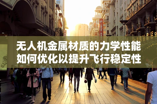 无人机金属材质的力学性能如何优化以提升飞行稳定性？