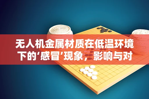 无人机金属材质在低温环境下的‘感冒’现象，影响与对策