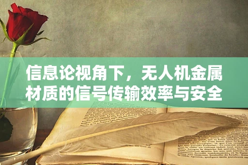信息论视角下，无人机金属材质的信号传输效率与安全