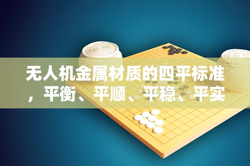 无人机金属材质的四平标准，平衡、平顺、平稳、平实之考